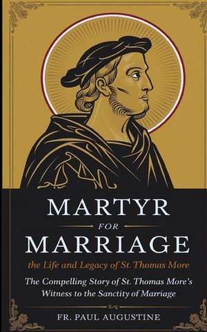 Martyr for Marriage: The Life and Legacy of St. Thomas More: The compelling story of St. Thomas More's witness to the sanctity of marriage. image number 0