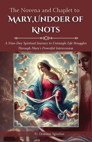 The Novena and Chaplet to Mary, Undoer of Knots: A Nine-Day Spiritual Journey to Untangle Life Struggles Through Mary's Powerful Intercession image number 0