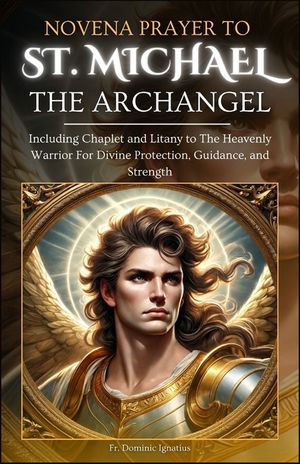 Novena Prayer To St. Michael The Archangel: Including Chaplet and Litany to The Heavenly Warrior for Divine Protection, Guidance, and Strength image number 0