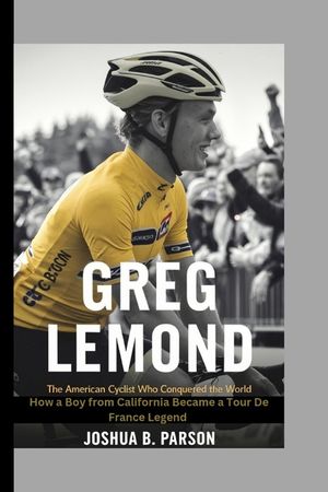 Greg LeMond: The American Cyclist Who Conquered the World : The World How a Boy from California Became a Tour de France Legend image number 0