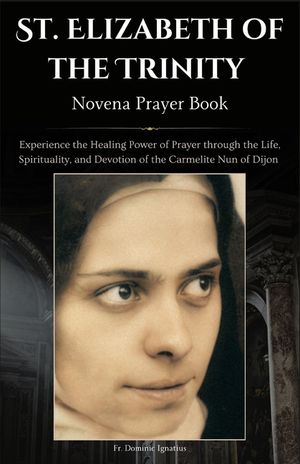 St. Elizabeth of the Trinity Novena Prayer Book: Experience the Healing Power of Prayer through the Life, Spirituality, and Devotion of the Carmelite image number 0