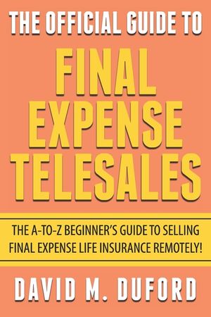 The Official Guide To Final Expense Telesales: The A-to-Z Beginners Guide To Selling Final Expense Remotely! image number 0