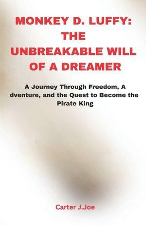 Monkey D. Luffy: THE UNBREAKABLE WILL OF A DREAMER: A Journey Through Freedom, Adventure, and the Quest to Become the Pirate King image number 0