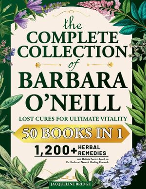 The Complete Collection of Barbara O'Neill - Lost Cures for Ultimate Vitality: 1,200+ Herbal Remedies and Holistic Secrets based on Dr. Barbara's Natu image number 0