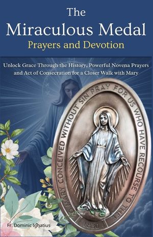 The Miraculous Medal Prayers and Devotion: Unlock Grace Through the History, Powerful Novena Prayers and Act of Consecration for a Closer Walk with Ma image number 0