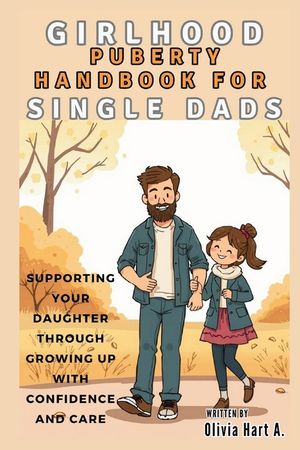 Girlhood Puberty Handbook for SINGLE DADS: Supporting Your Daughter Through Growing Up with Confidence and Care image number 0