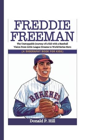 Freddie Freeman: The Unstoppable Journey of a Kid with a Baseball Vision From Little League Dreams to World Series Hero (A Biography Bo image number 0