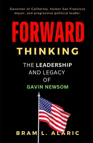 Forward Thinking: The Leadership and Legacy of Gavin Newsom (A Detailed Account and Timeless Impression) image number 0