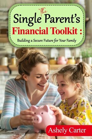 The Single Parent's Financial Toolkit - Building a Secure Future for Your Family: Parent's Financial Toolkit: Essential Strategies to Build Wealth, Ac image number 0
