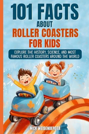 101 Facts About Roller Coasters For Kids: Explore the History, Science, and Most Famous Roller Coasters Around the World image number 0