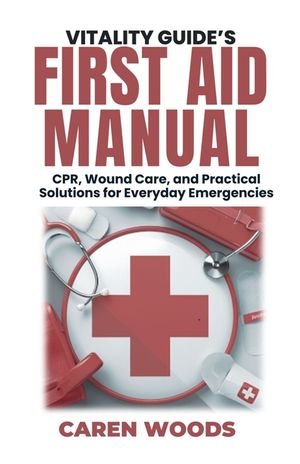 Vitality Guide's First Aid Manual: CPR, Wound Care, and Practical Solutions for Everyday Emergencies image number 0