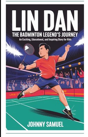 Lin Dan: THE BADMINTON LEGEND'S JOURNEY: An Exciting, Educational, and Inspiring Story for Kids image number 0