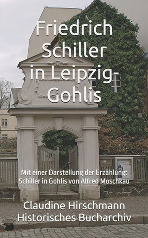 Friedrich Schiller in Leipzig-Gohlis: Mit einer Darstellung der Erz&auml;hlung von Alfred Moschkau image number 0