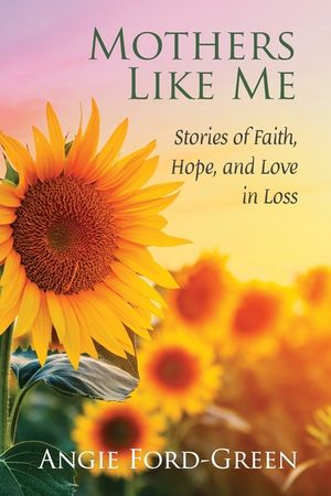 Mothers Like Me: Stories of Faith, Hope, and Love in Loss image number 0