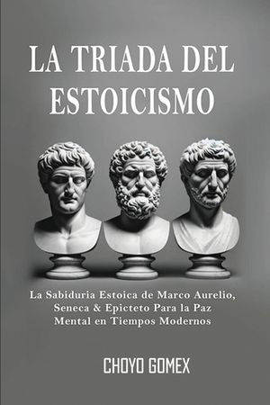 La Triada del Estoicismo: La Sabiduria Estoica de Marco Aurelio, Seneca & Epicteto Para la Paz Mental en Tiempos Modernos image number 0