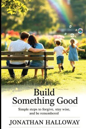 Build Something Good: Simple Steps To Forgive, Stay Wise And Be Remembered image number 0