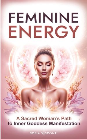 Feminine Energy: A Sacred Woman's Path To Inner Goddess Manifestation image number 0