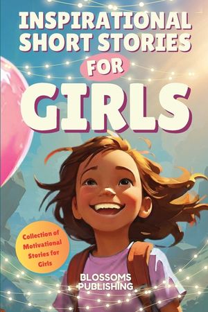 Inspirational Short Stories for Girls: A Collection of Motivational Stories for Girls to Inspire Strength, Friendship- and Self Confidence - Present f image number 0