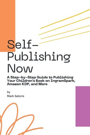 Self-Publishing Now: A Step-by-Step Guide to Publishing Your Children's Book on IngramSpark, Amazon KDP, and More image number 0
