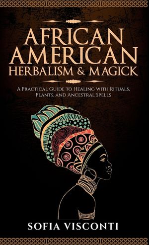 African American Herbalism & Magick: A Practical Guide to Healing with Rituals, Plants and Ancestral Spells image number 0