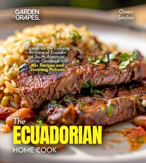 The Ecuadorian Home Cook: Experience the Culinary Richness of Ecuador - A South American Cuisine Cookbook with 80+ Recipes and Stunning Pictures image number 0