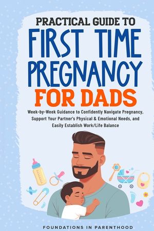 Practical Guide To First Time Pregnancy For Dads: Week-By-Week Guide To Confidently Navigate Pregnancy, Support Your Partner's Physical & Emotional Ne image number 0