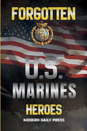 Forgotten U.S. Marines Heroes: True Stories of Courage, Sacrifice, and the Unsung Marines Who Shaped American History image number 0