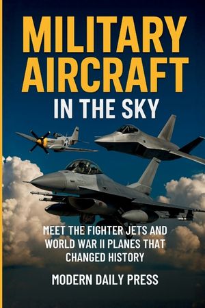 Military Aircrafts in the Sky: Air Combat from World War II Planes to Modern Fighter Jets That Changed History image number 0