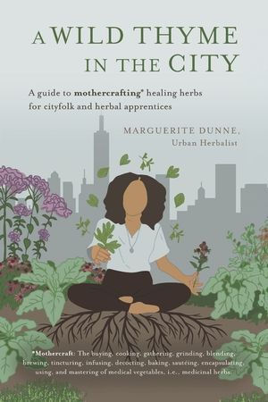 A Wild Thyme in the City: An Historic Guide to Cooking and Creating Remedies with Medicinal Herbs for City Folk and Herbal Apprentices image number 0