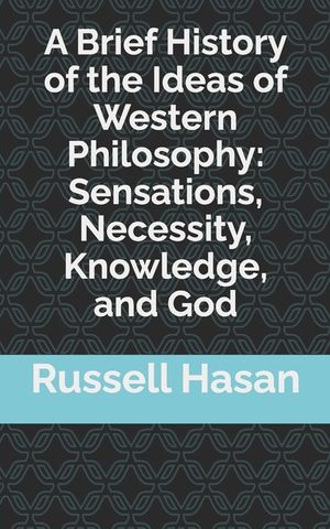 A Brief History of the Ideas of Western Philosophy: Sensations, Necessity, Knowledge, and God image number 0