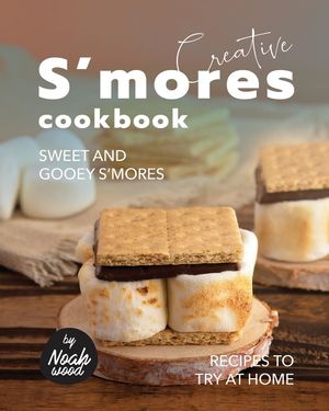 Creative S'mores Cookbook: Sweet and Gooey S'mores Recipes to Try at Home image number 0