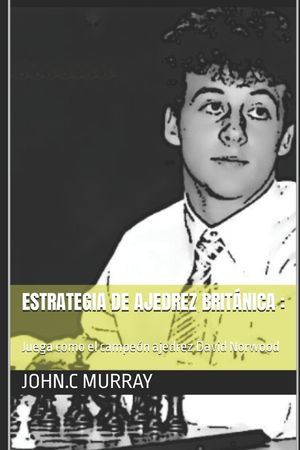 Estrategia de ajedrez brit&aacute;nica: Juega como el campe&oacute;n ajedrez David Norwood image number 0