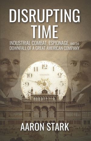 Disrupting Time: Industrial combat, espionage, and the downfall of a great American company image number 0