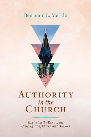 Authority in the Church: Exploring the Roles of the Congregation, Elders, and Deacons image number 0