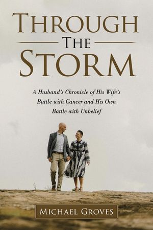 Through The Storm: A Husband's Chronicle of His Wife's Battle with Cancer and His Own Battle with Unbelief image number 0