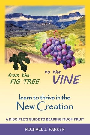 From the Fig Tree to the Vine: learn to thrive in the New Creation A disciple's guide to bearing much fruit image number 0