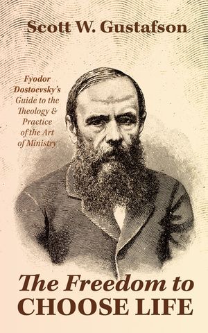 The Freedom to Choose Life: Fyodor Dostoevsky's Guide to the Theology and Practice of the Art of Ministry image number 0