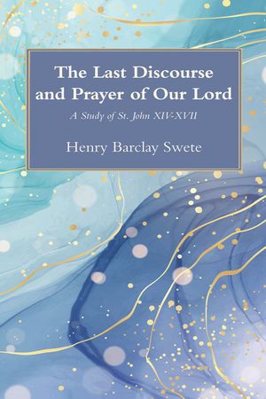 The Last Discourse and Prayer of Our Lord: A Study of St. John XIV-XVII image number 0