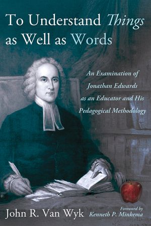 To Understand Things as Well as Words: An Examination of Jonathan Edwards as an Educator and His Pedagogical Methodology image number 0
