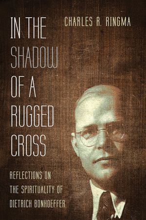 In the Shadow of a Rugged Cross: Reflections on the Spirituality of Dietrich Bonhoeffer image number 0