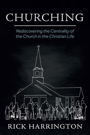 Churching: Rediscovering the Centrality of the Church in the Christian Life image number 0