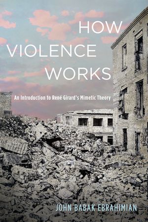How Violence Works: An Introduction to Ren&eacute; Girard's Mimetic Theory image number 0