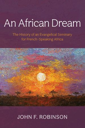 An African Dream: The History of an Evangelical Seminary for French-Speaking Africa image number 0