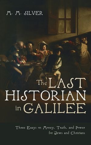 The Last Historian in Galilee: Three Essays on Money, Truth, and Power for Jews and Christians image number 0