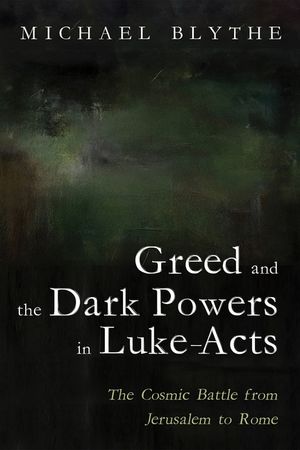 Greed and the Dark Powers in Luke-Acts: The Cosmic Battle from Jerusalem to Rome image number 0
