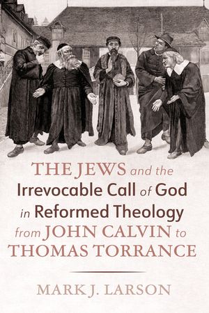 The Jews and the Irrevocable Call of God in Reformed Theology from John Calvin to Thomas Torrance image number 0