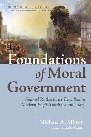 Foundations of Moral Government: Samuel Rutherford's Lex, Rex in Modern English with Commentary image number 0