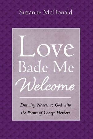Love Bade Me Welcome: Drawing Nearer to God with the Poems of George Herbert image number 0