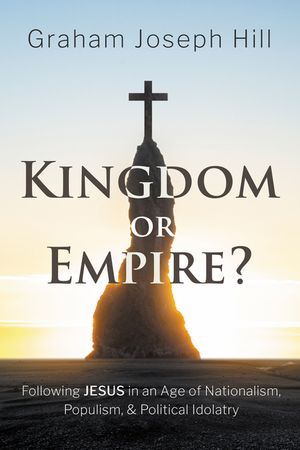 Kingdom or Empire?: Following Jesus in an Age of Nationalism, Populism, and Political Idolatry image number 0