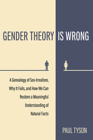 Gender Theory Is Wrong: A Genealogy of Sex-Irrealism, Why It Fails, and How We Can Restore a Meaningful Understanding of Natural Facts image number 0